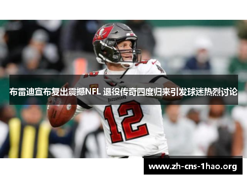 布雷迪宣布复出震撼NFL 退役传奇四度归来引发球迷热烈讨论