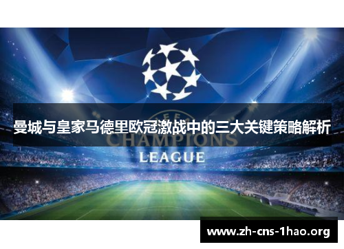 曼城与皇家马德里欧冠激战中的三大关键策略解析