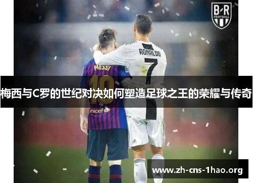 梅西与C罗的世纪对决如何塑造足球之王的荣耀与传奇