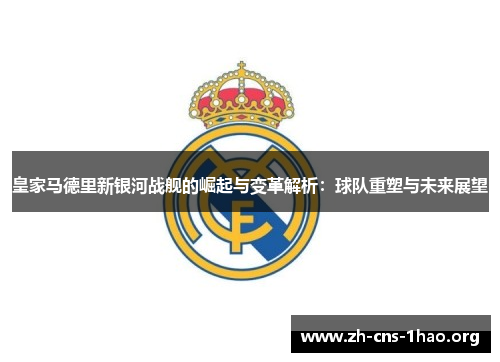 皇家马德里新银河战舰的崛起与变革解析：球队重塑与未来展望