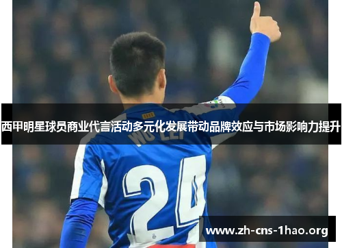 西甲明星球员商业代言活动多元化发展带动品牌效应与市场影响力提升