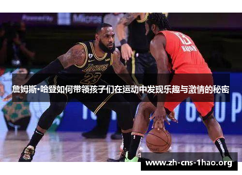 詹姆斯·哈登如何带领孩子们在运动中发现乐趣与激情的秘密