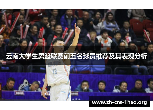 云南大学生男篮联赛前五名球员推荐及其表现分析
