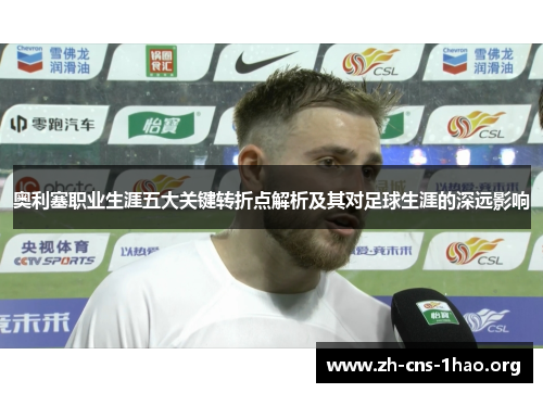奥利塞职业生涯五大关键转折点解析及其对足球生涯的深远影响