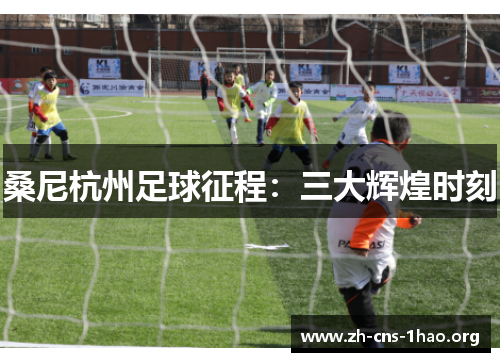 桑尼杭州足球征程：三大辉煌时刻