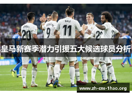 皇马新赛季潜力引援五大候选球员分析