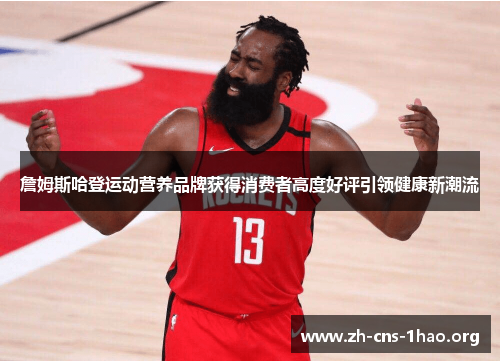 詹姆斯哈登运动营养品牌获得消费者高度好评引领健康新潮流