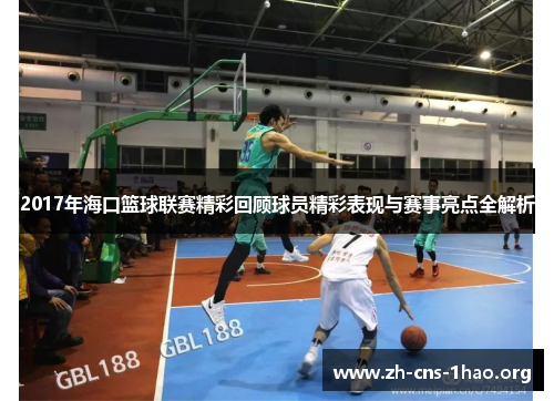 2017年海口篮球联赛精彩回顾球员精彩表现与赛事亮点全解析