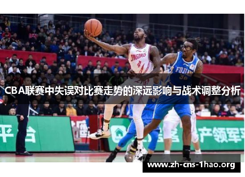 CBA联赛中失误对比赛走势的深远影响与战术调整分析