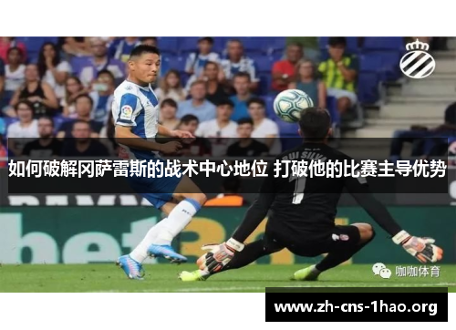如何破解冈萨雷斯的战术中心地位 打破他的比赛主导优势