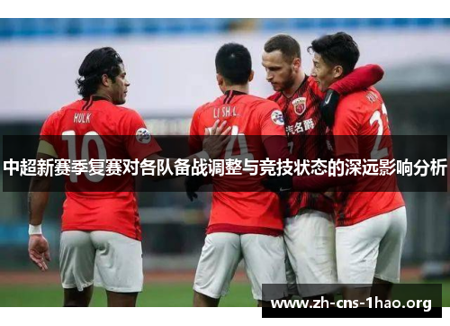 中超新赛季复赛对各队备战调整与竞技状态的深远影响分析