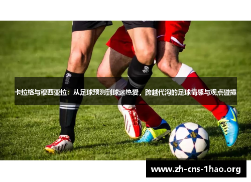 卡拉格与穆西亚拉：从足球预测到球迷热爱，跨越代沟的足球情感与观点碰撞