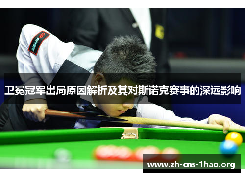 卫冕冠军出局原因解析及其对斯诺克赛事的深远影响