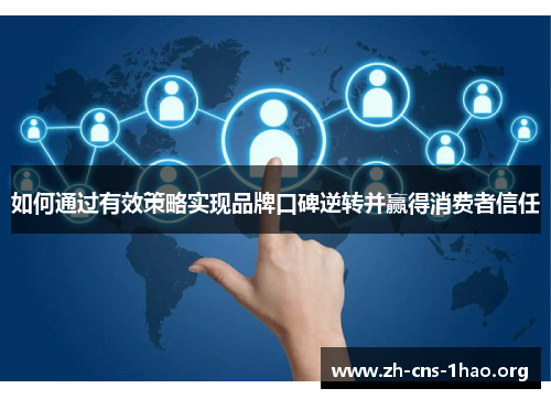 如何通过有效策略实现品牌口碑逆转并赢得消费者信任