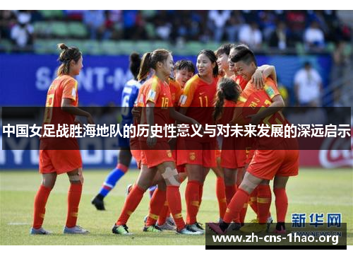 中国女足战胜海地队的历史性意义与对未来发展的深远启示
