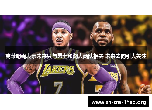 克莱明确表示未来只与勇士和湖人两队相关 未来去向引人关注