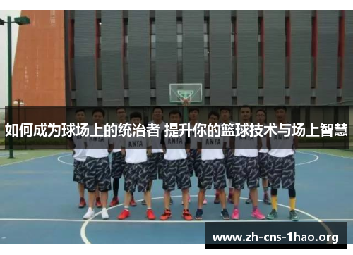 如何成为球场上的统治者 提升你的篮球技术与场上智慧