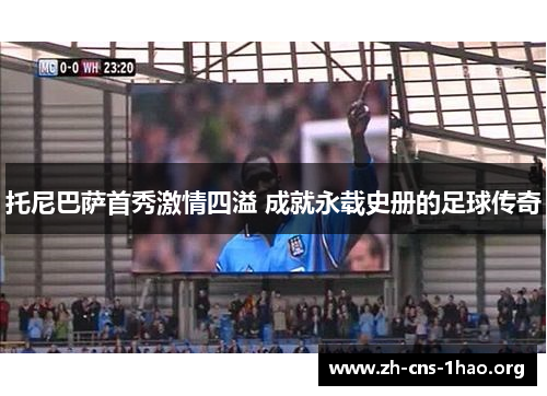 托尼巴萨首秀激情四溢 成就永载史册的足球传奇