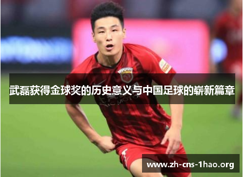 武磊获得金球奖的历史意义与中国足球的崭新篇章