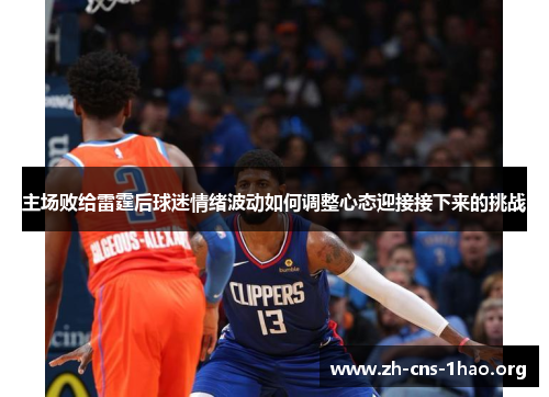 主场败给雷霆后球迷情绪波动如何调整心态迎接接下来的挑战
