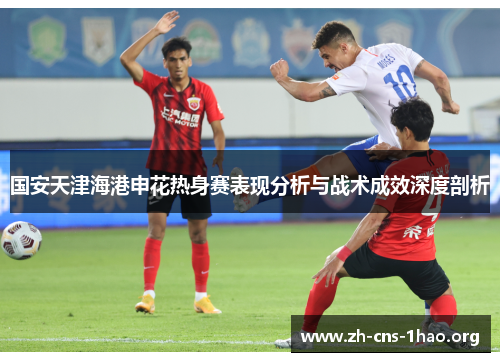 国安天津海港申花热身赛表现分析与战术成效深度剖析