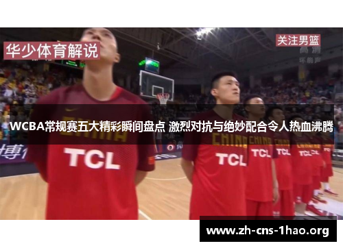 WCBA常规赛五大精彩瞬间盘点 激烈对抗与绝妙配合令人热血沸腾