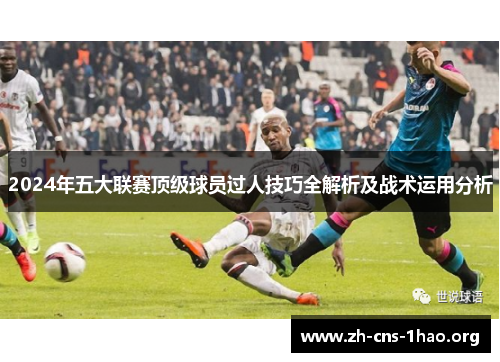 2024年五大联赛顶级球员过人技巧全解析及战术运用分析