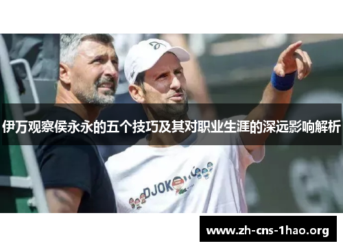 伊万观察侯永永的五个技巧及其对职业生涯的深远影响解析