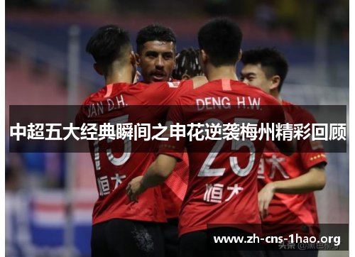 中超五大经典瞬间之申花逆袭梅州精彩回顾