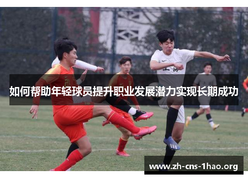 如何帮助年轻球员提升职业发展潜力实现长期成功