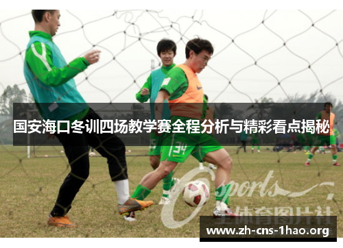 国安海口冬训四场教学赛全程分析与精彩看点揭秘