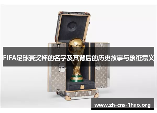 FIFA足球赛奖杯的名字及其背后的历史故事与象征意义