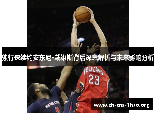 独行侠续约安东尼·戴维斯背后深意解析与未来影响分析