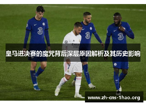 皇马进决赛的魔咒背后深层原因解析及其历史影响