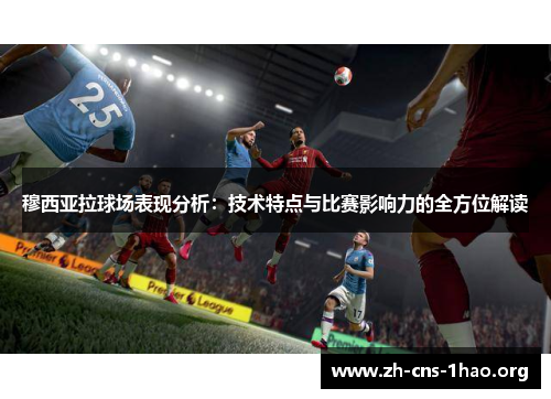 穆西亚拉球场表现分析：技术特点与比赛影响力的全方位解读