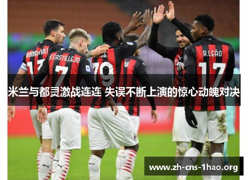 米兰与都灵激战连连 失误不断上演的惊心动魄对决