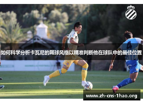 如何科学分析卡瓦尼的踢球风格以精准判断他在球队中的最佳位置