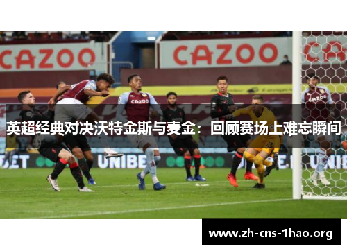 英超经典对决沃特金斯与麦金：回顾赛场上难忘瞬间