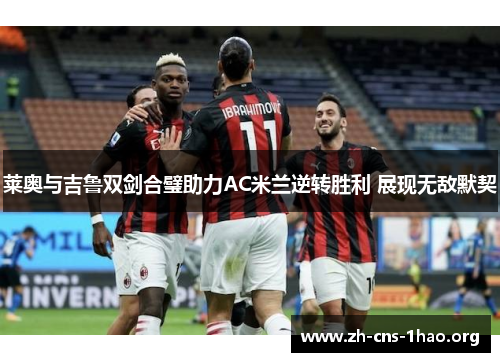 莱奥与吉鲁双剑合璧助力AC米兰逆转胜利 展现无敌默契