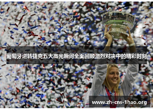 葡萄牙逆转捷克五大高光瞬间全面回顾激烈对决中的精彩时刻
