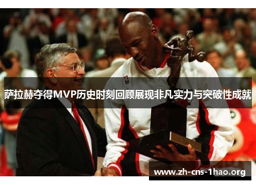 萨拉赫夺得MVP历史时刻回顾展现非凡实力与突破性成就