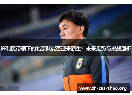 许利民带领下的北京队能否迎来新生？未来走势与挑战剖析
