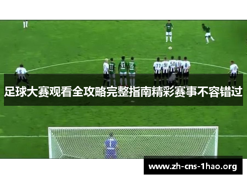 足球大赛观看全攻略完整指南精彩赛事不容错过