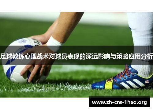 足球教练心理战术对球员表现的深远影响与策略应用分析 足球教练心理战术对球员表现的深远影响与策略应用分析