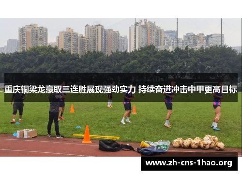 重庆铜梁龙豪取三连胜展现强劲实力 持续奋进冲击中甲更高目标 重庆铜梁龙豪取三连胜展现强劲实力 持续奋进冲击中甲更高目标