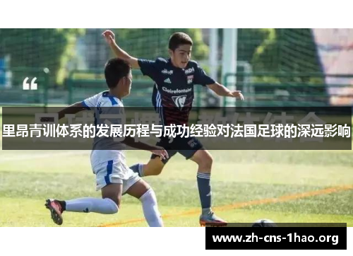 里昂青训体系的发展历程与成功经验对法国足球的深远影响 里昂青训体系的发展历程与成功经验对法国足球的深远影响