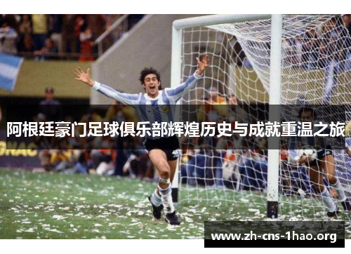 阿根廷豪门足球俱乐部辉煌历史与成就重温之旅