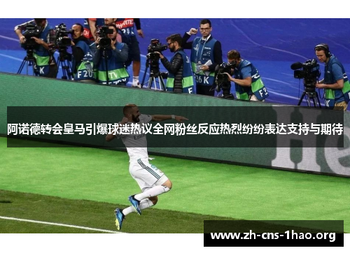 阿诺德转会皇马引爆球迷热议全网粉丝反应热烈纷纷表达支持与期待