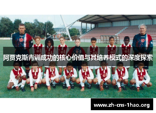 阿贾克斯青训成功的核心价值与其培养模式的深度探索 阿贾克斯青训成功的核心价值与其培养模式的深度探索