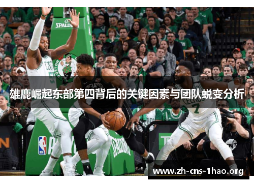 雄鹿崛起东部第四背后的关键因素与团队蜕变分析 雄鹿崛起东部第四背后的关键因素与团队蜕变分析